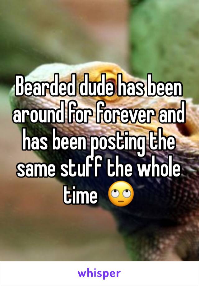 Bearded dude has been around for forever and has been posting the same stuff the whole time  🙄