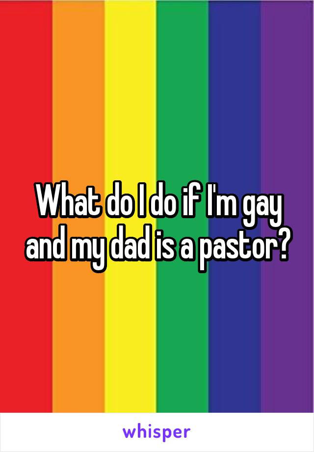 What do I do if I'm gay and my dad is a pastor?