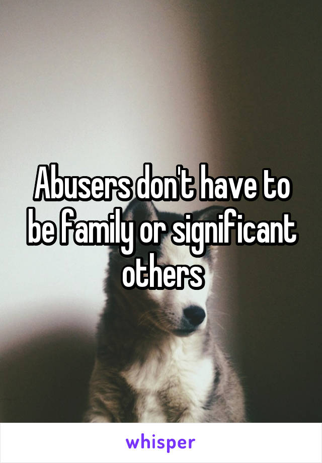 Abusers don't have to be family or significant others