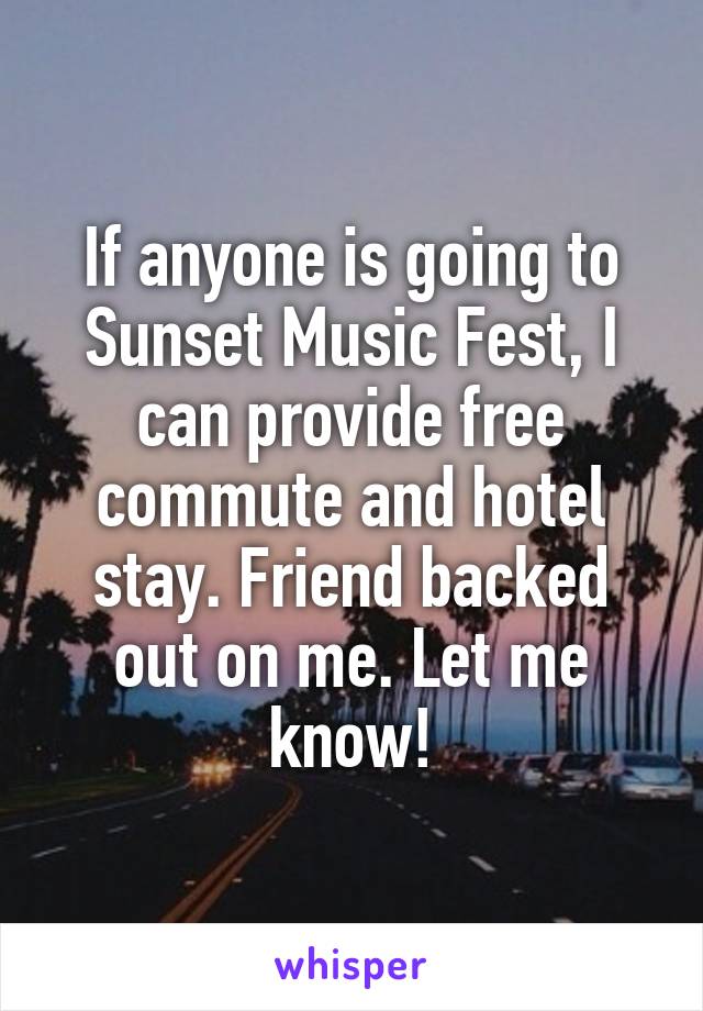 If anyone is going to Sunset Music Fest, I can provide free commute and hotel stay. Friend backed out on me. Let me know!