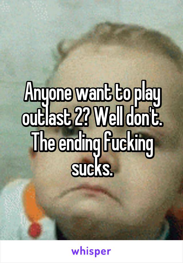 Anyone want to play outlast 2? Well don't. The ending fucking sucks.