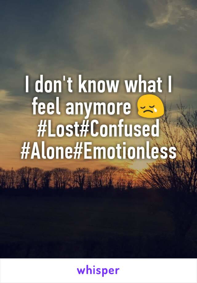 I don't know what I feel anymore 😢
#Lost#Confused
#Alone#Emotionless