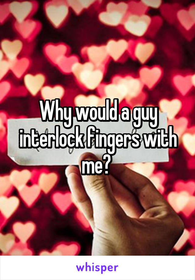 Why would a guy interlock fingers with me? 
