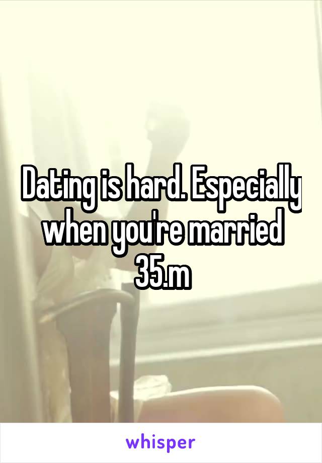 Dating is hard. Especially when you're married 35.m
