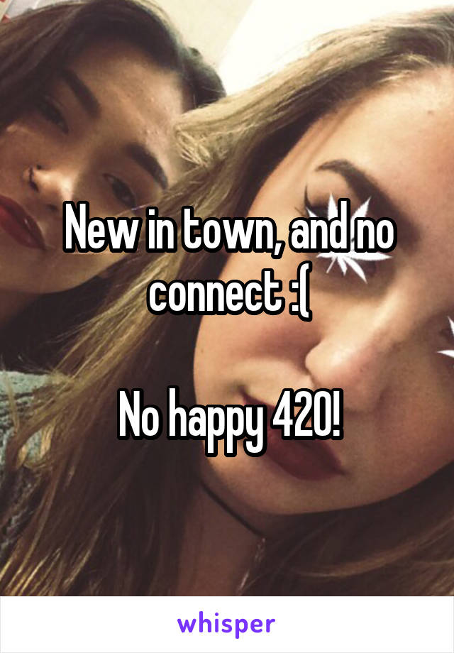 New in town, and no connect :(

No happy 420!