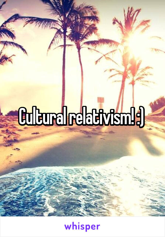 Cultural relativism! :) 
