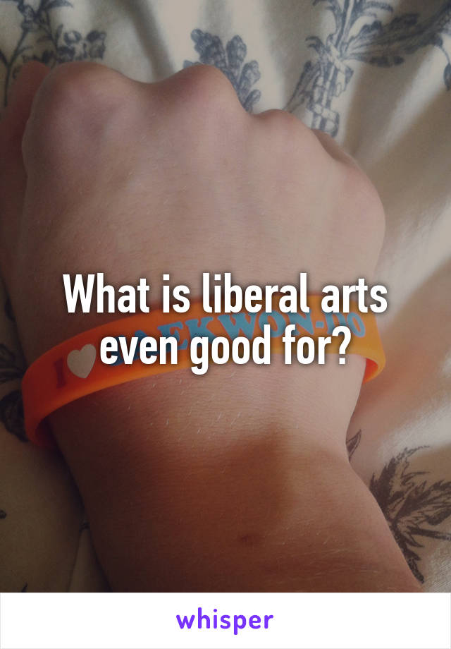 What is liberal arts even good for?