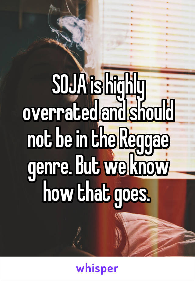 SOJA is highly overrated and should not be in the Reggae genre. But we know how that goes. 