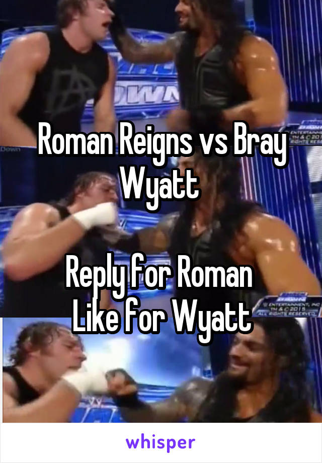 Roman Reigns vs Bray Wyatt 

Reply for Roman 
Like for Wyatt
