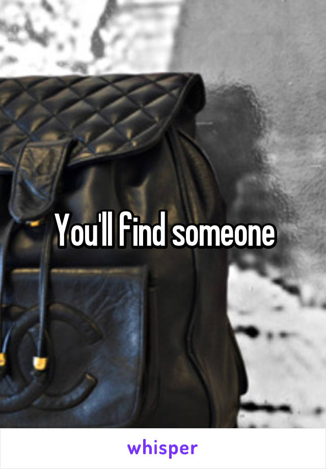 You'll find someone