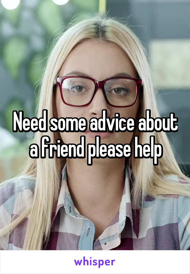 Need some advice about a friend please help