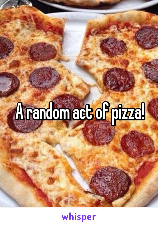 A random act of pizza!