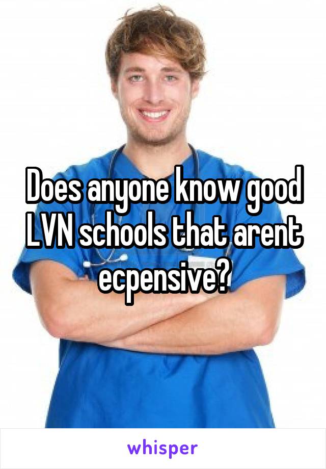 Does anyone know good LVN schools that arent ecpensive?