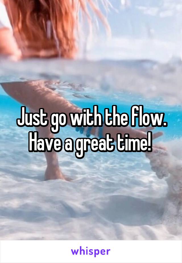  Just go with the flow. Have a great time! 