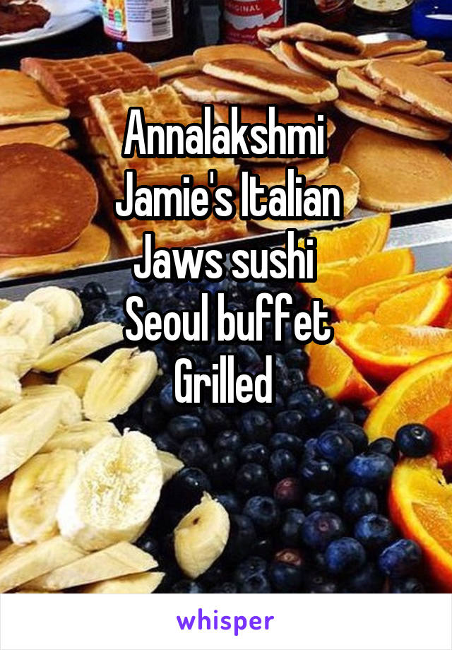 Annalakshmi 
Jamie's Italian
Jaws sushi 
Seoul buffet
Grilled 

