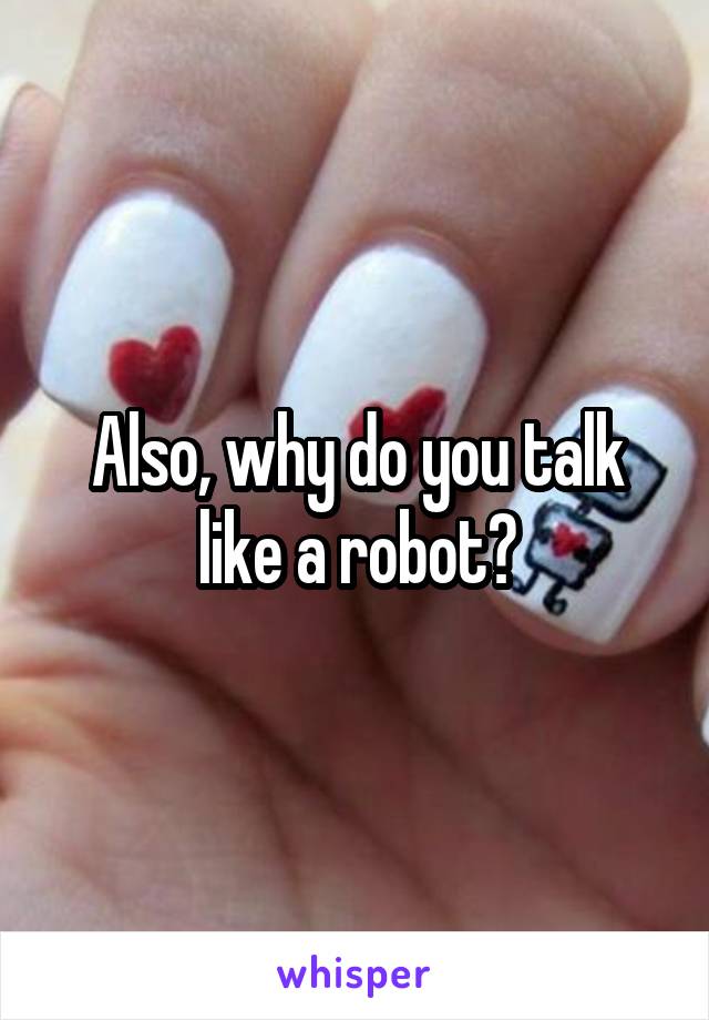 Also, why do you talk like a robot?