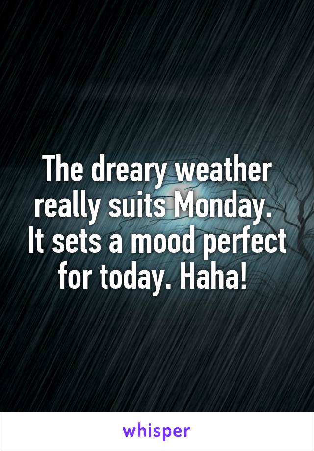 The dreary weather really suits Monday. 
It sets a mood perfect for today. Haha! 