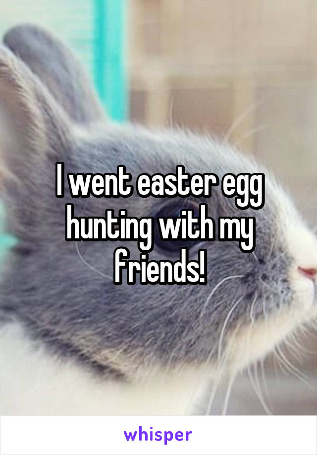 I went easter egg hunting with my friends!