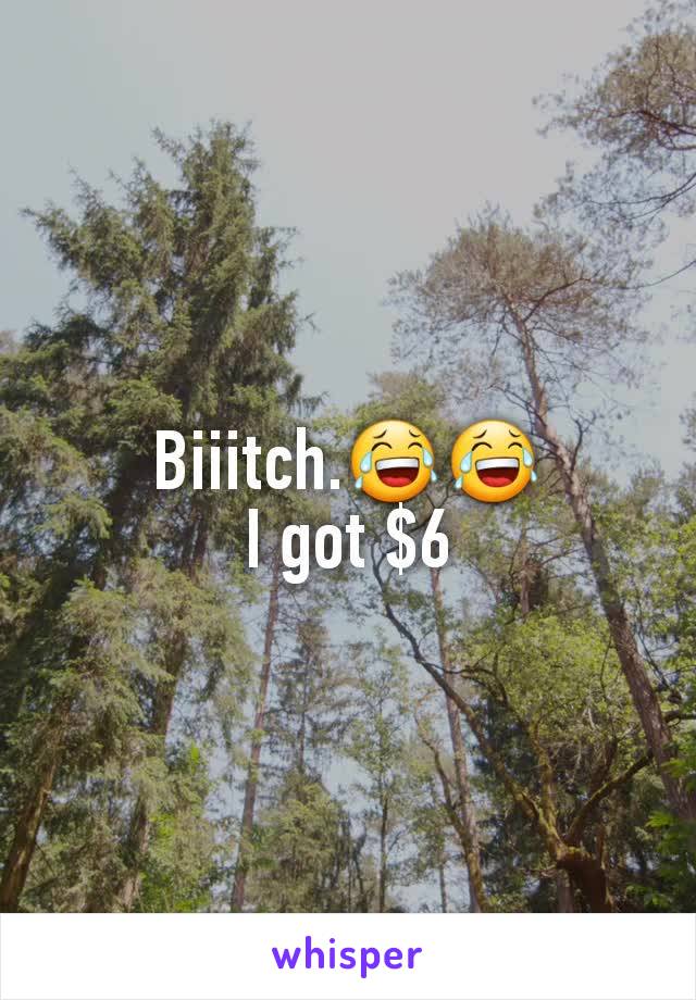 Biiitch.😂😂
I got $6