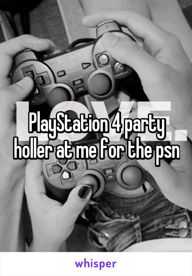 PlayStation 4 party holler at me for the psn