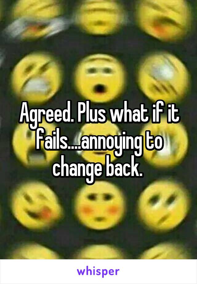 Agreed. Plus what if it fails....annoying to change back. 