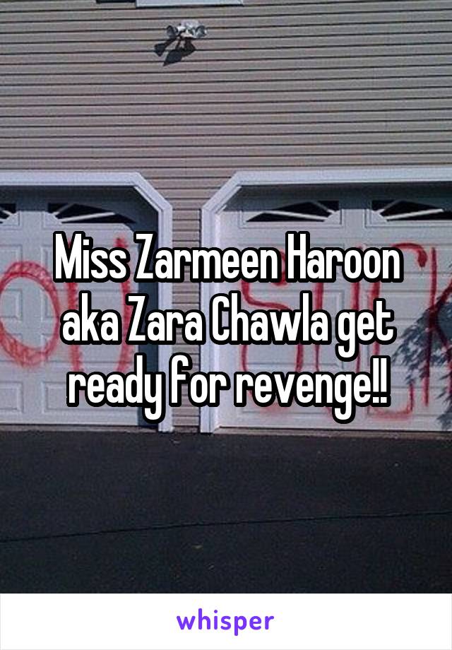 Miss Zarmeen Haroon aka Zara Chawla get ready for revenge!!