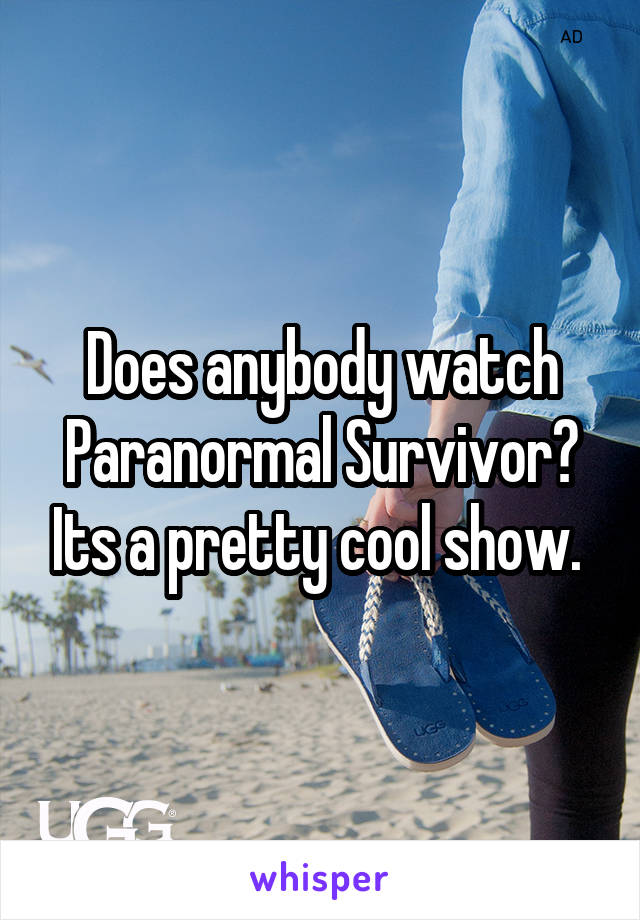 Does anybody watch Paranormal Survivor? Its a pretty cool show. 