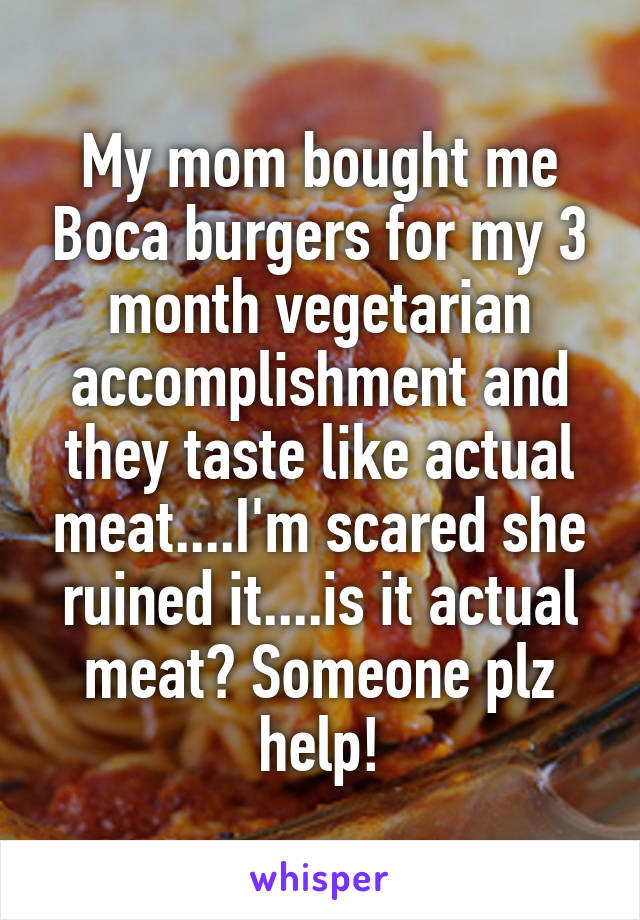 My mom bought me Boca burgers for my 3 month vegetarian accomplishment and they taste like actual meat....I'm scared she ruined it....is it actual meat? Someone plz help!