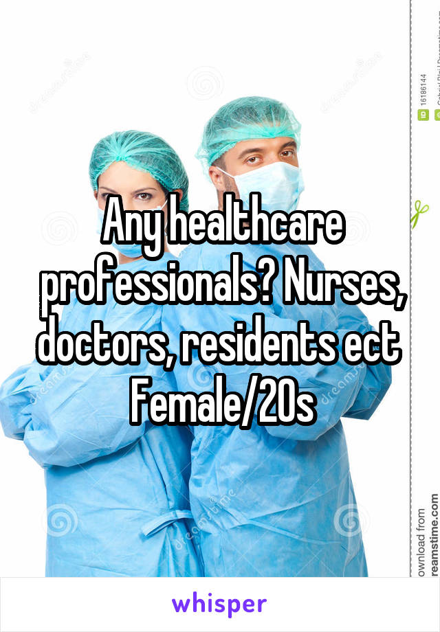 Any healthcare professionals? Nurses, doctors, residents ect 
Female/20s
