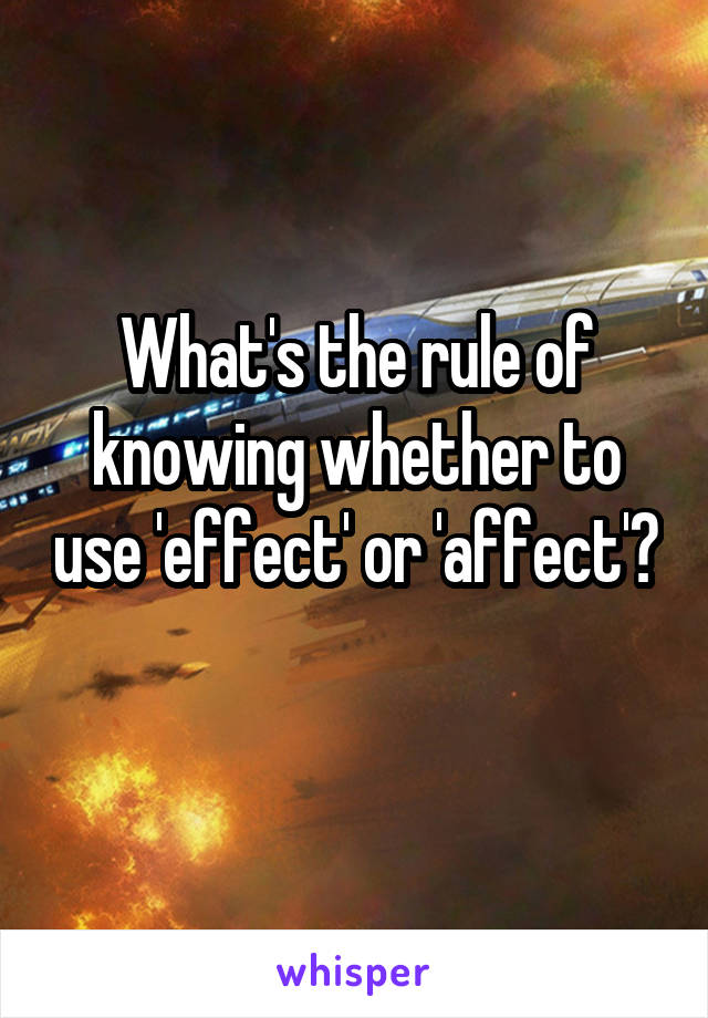 What's the rule of knowing whether to use 'effect' or 'affect'? 