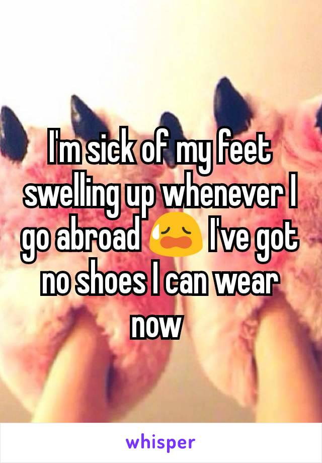 I'm sick of my feet swelling up whenever I go abroad 😥 I've got no shoes I can wear now 