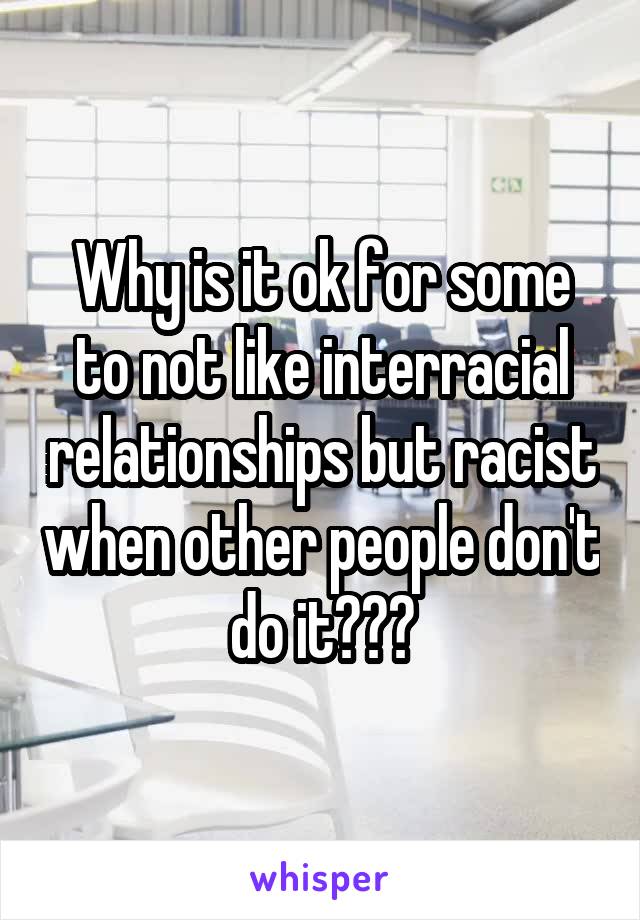 Why is it ok for some to not like interracial relationships but racist when other people don't do it???
