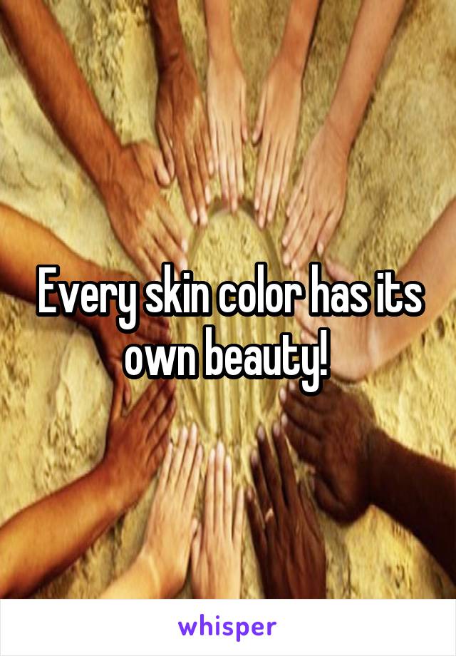 Every skin color has its own beauty! 