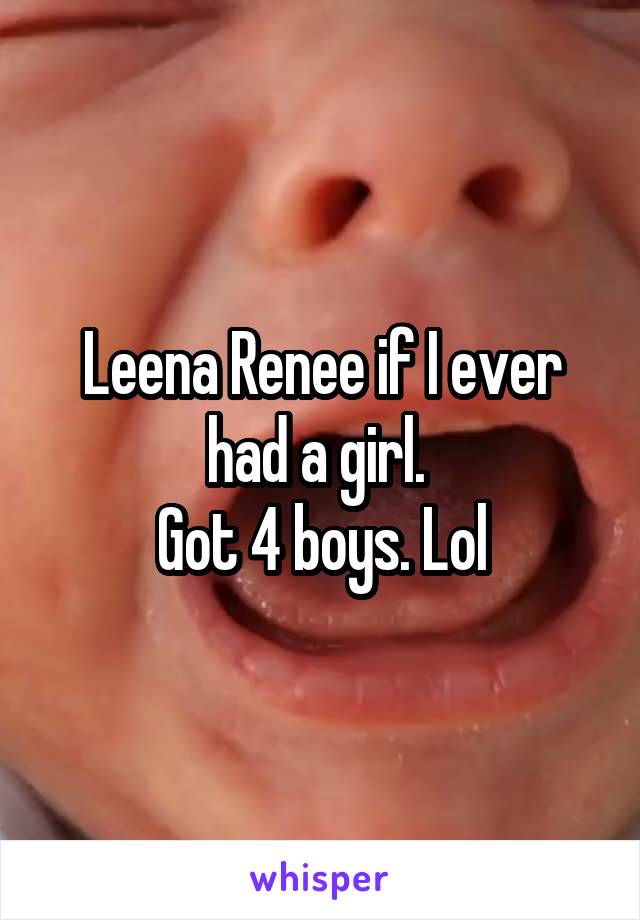 Leena Renee if I ever had a girl. 
Got 4 boys. Lol