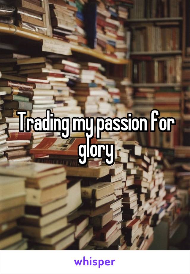 Trading my passion for glory