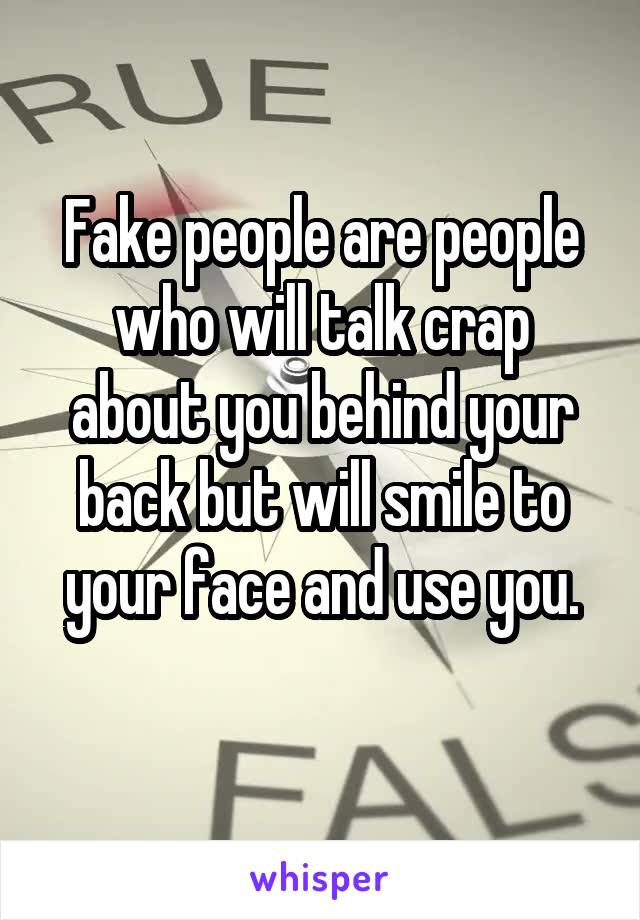 Fake people are people who will talk crap about you behind your back but will smile to your face and use you.
