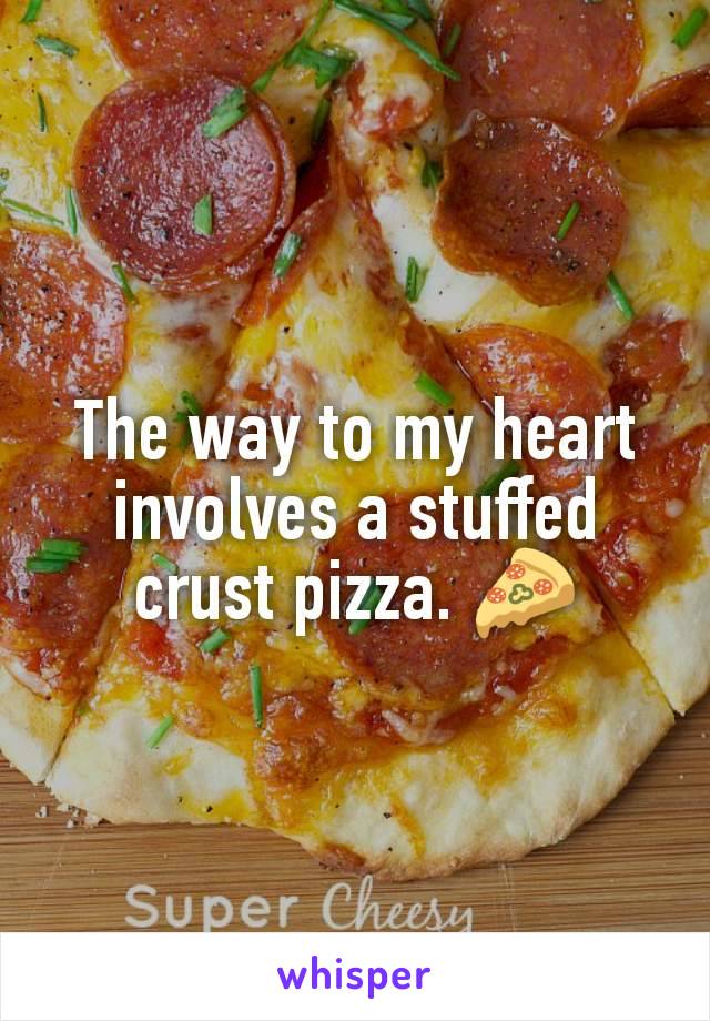 The way to my heart involves a stuffed crust pizza. 🍕