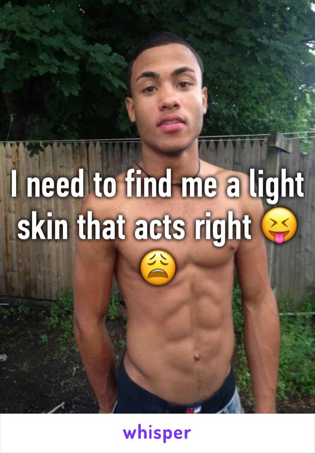I need to find me a light skin that acts right 😝😩