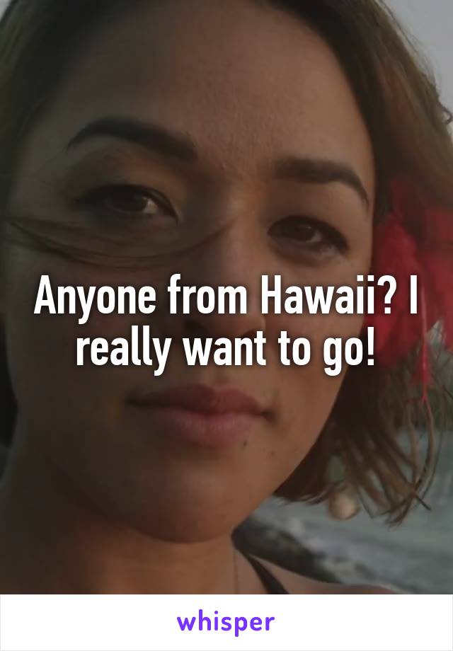 Anyone from Hawaii? I really want to go!