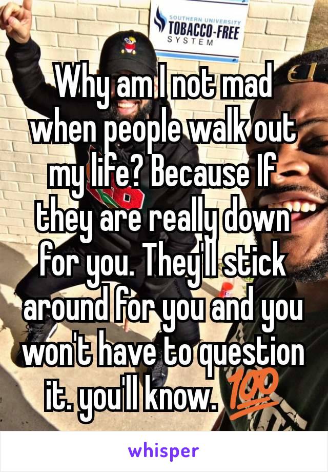Why am I not mad when people walk out my life? Because If they are really down for you. They'll stick around for you and you won't have to question it. you'll know. 💯