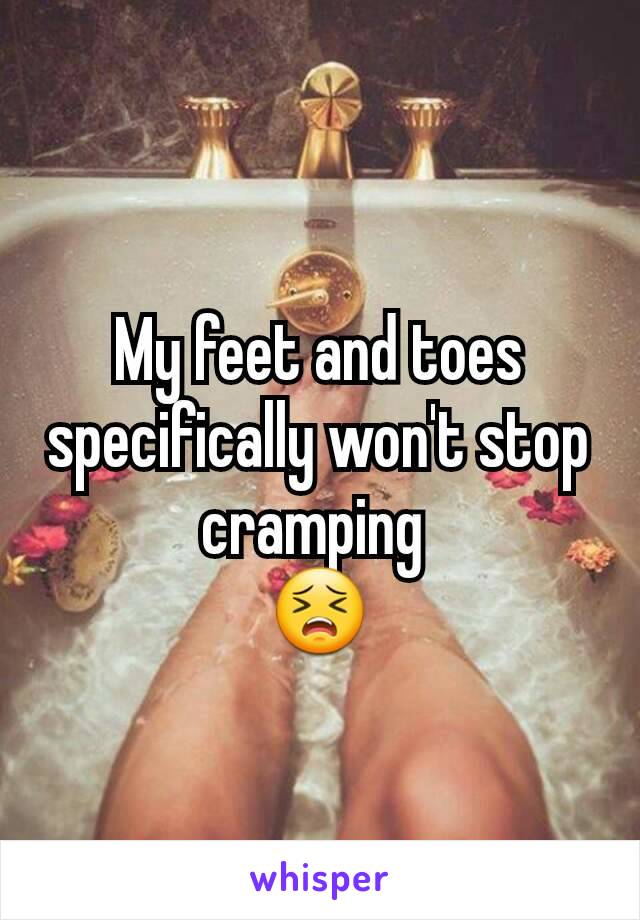 My feet and toes specifically won't stop cramping 
😣