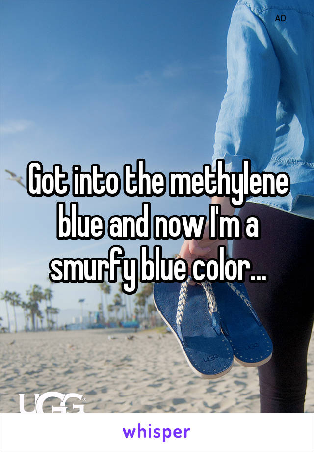 Got into the methylene blue and now I'm a smurfy blue color...