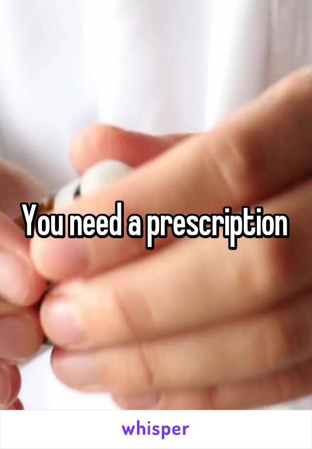 You need a prescription 
