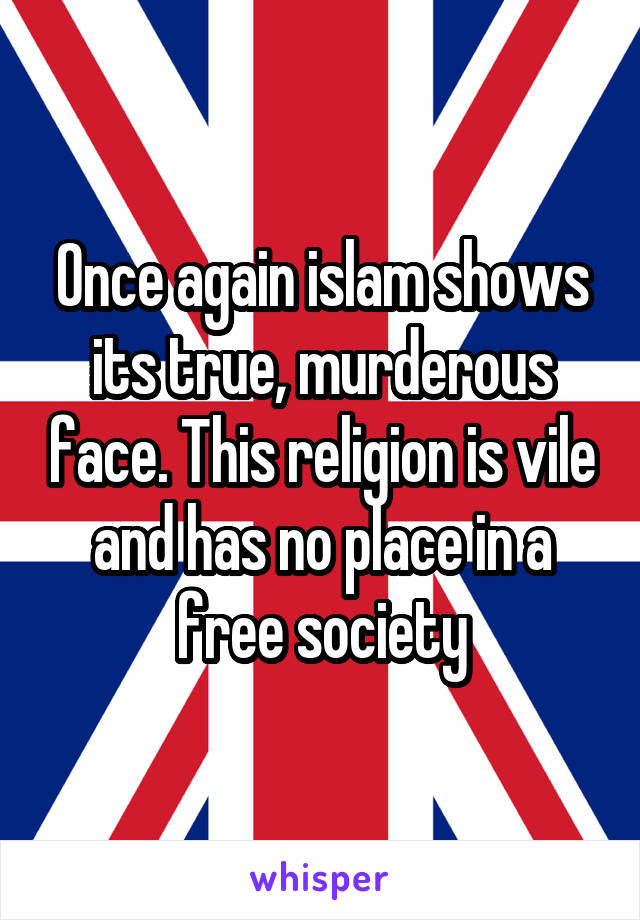 Once again islam shows its true, murderous face. This religion is vile and has no place in a free society