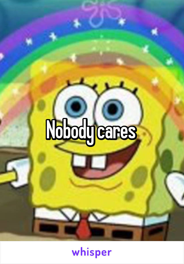 Nobody cares 