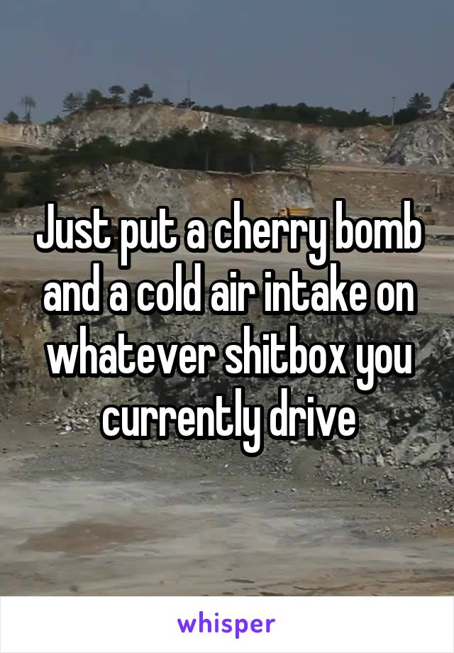 Just put a cherry bomb and a cold air intake on whatever shitbox you currently drive