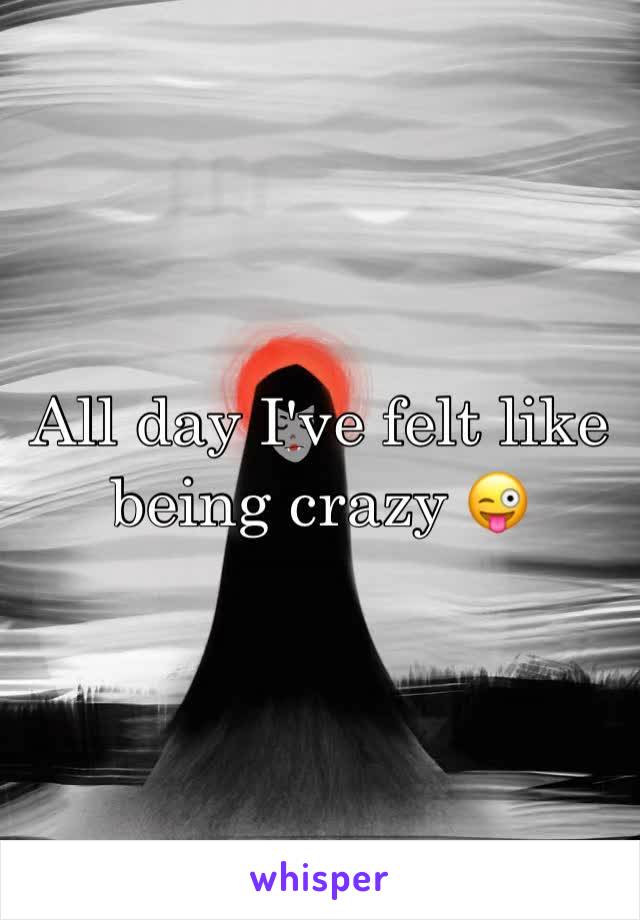 All day I've felt like being crazy 😜 