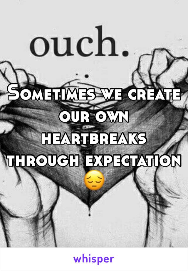 Sometimes we create our own heartbreaks through expectation 😔