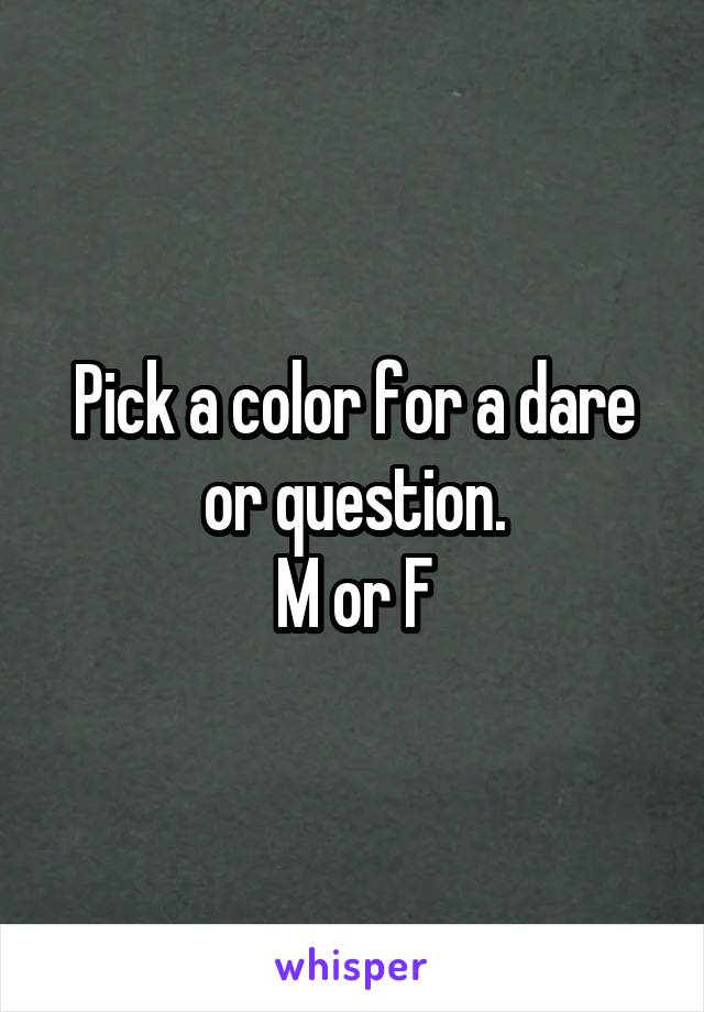 Pick a color for a dare or question.
M or F