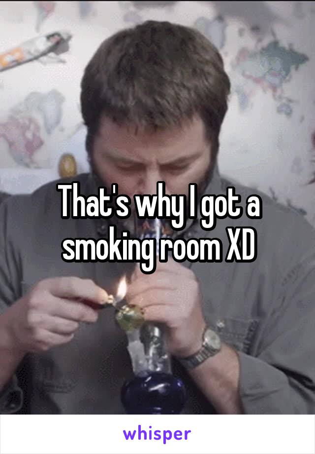 That's why I got a smoking room XD